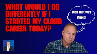 What Would I Do Differently If I Started My Cloud Career Today [upl. by Marchelle]