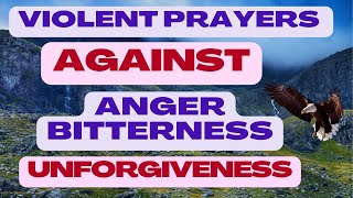 VIOLENT PRAYERS AGAINST ANGER BITTERNESS UNFORGIVENESS [upl. by Irret647]