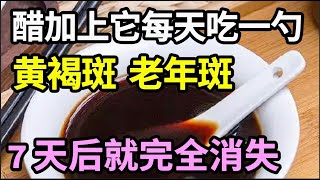 醋加上它每天吃一勺，脸上的老年斑、黄褐斑7天就没了，75岁老中医皮肤跟15岁孙女一样白皙滑嫩，超简单！【饮食养生大智慧】 [upl. by Stevie]