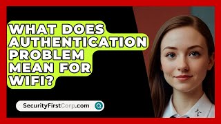 What Does Authentication Problem Mean For WiFi  SecurityFirstCorpcom [upl. by Hploda]