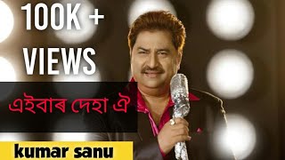 Eiber deha oi Kumar sanu assamese song এইবাৰ দেহা ঐ [upl. by Letti]