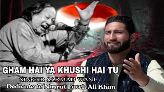 Gham Hai Ya Khushi Hai Tu  Best song 2024 singer sarmad wani  Dedicate to Nusrat Fateh Ali Khan [upl. by Ylecara]