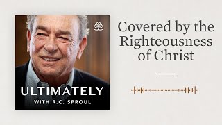 Covered by the Righteousness of Christ Ultimately with RC Sproul [upl. by Summons]