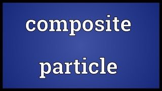 Composite particle Meaning [upl. by Hadwyn]