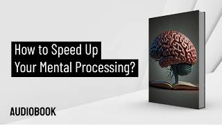 How to Speed Up Your Mental Processing  Audiobook [upl. by Eduard]