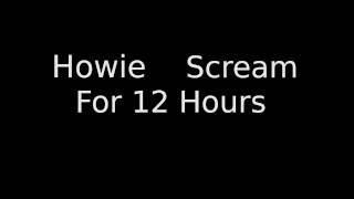 Howie Scream for 12 Hours [upl. by Arimaj]