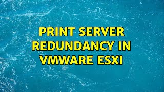 Print Server Redundancy in VMware ESXi [upl. by Hannala745]