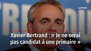 Xavier Bertrand  « Je ne serai pas candidat à une primaire » [upl. by Melba]