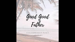 Good Good Father  Chainbreaker Remix [upl. by Nimrahc]