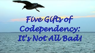 Five Gifts of Codependency Its Not All Bad [upl. by Isis924]