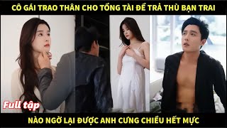 Cô gái trao thân cho tổng tài để trả thù bạn trai cặn bã nào ngờ lại được anh cưng chiều hết mực [upl. by Repotsirhc]