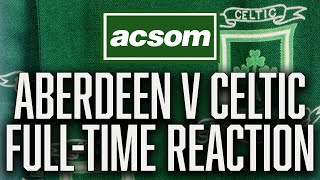 Aberdeen v Celtic  LIVE FullTime Reaction  A Celtic State of Mind  ACSOM [upl. by Gatian]