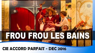 Frou Frou les bains  intégral  Compagnie Accord Parfait  Dec 2016 [upl. by Ham398]