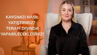 KAYGIMIZI NASIL YATIŞTIRIRIZ Terapi dışında yapabilecekleriniz [upl. by Enirtak]