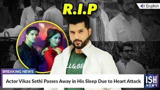 Actor Vikas Sethi Passes Away in His Sleep Due to Heart Attack  ISH News [upl. by Singer]