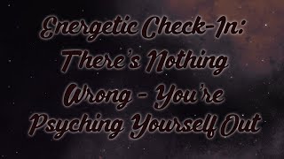 Energetic CheckIn There’s Nothing Wrong  You’re Psyching Yourself Out [upl. by Boar]