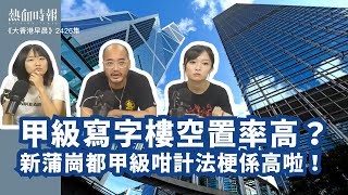 【大香港早晨 EP 2426】甲級寫字樓空置率高？新蒲崗都甲級咁計法梗係高啦！ [upl. by Woodsum]