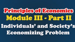 Module III  Part II Principles of Economics Individuals’ and Society’s Economizing Problem [upl. by Pearline]