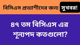 ৪৭ তম BCS প্রত্যাশীদের জন্য সুখবর শূন্য পদ কতগুলো bcs preparation [upl. by Elehcor539]