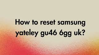 How to reset Samsung Yateley Gu46 6Gg Uk [upl. by Aronael]