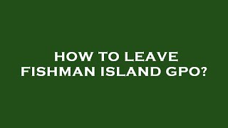 How to leave fishman island gpo [upl. by Sibbie]