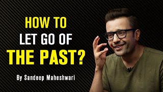 How to let go of the Past By Sandeep Maheshwari [upl. by Dnamron633]