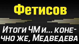 ФЕТИСОВ  Итоги ЧМ и конечно же МЕДВЕДЕВА 31032019 [upl. by Tanney865]