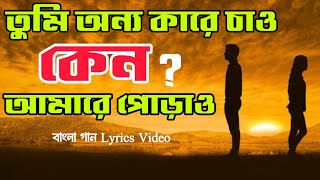 তুমি অন্য কারে চাও কেন আমারে পোড়াও  Tumi Onno Kare chao keno amare porao  বাংলা গান Lyrics Video [upl. by Burck]