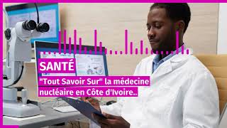 sante tout savoir sur la médecine nucléaire en cote divoire ce mardi 15 octobre 2024 [upl. by Hanikas]