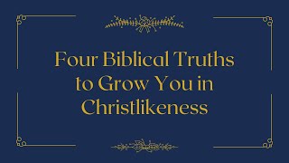 Four Biblical Truths to Grow You in Christlikeness [upl. by Ameehsat]