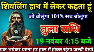 तुला राशि वालों 19 नवंबर 415 बजे एक भयंकर घटना हर हाल में होकर रहेगा बड़ी खुशखबरी। Tula Rashi [upl. by Shorter]