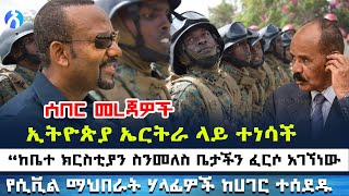 ኢትዮጵያ ኤርትራ ላይ ተነሳች  “ከቤተ ክርስቲያን ስንመለስ ቤታችን ፈርሶ አገኘነው  የሲቪል ማህበራት ሃላፊዎች ከሀገር ተሰደዱ [upl. by Zamir]