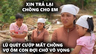 Nghẹn Lòng Người Vợ Ôm Con Chờ Chồng Bị Nước Lũ Cuốn Trôi [upl. by Woodford]