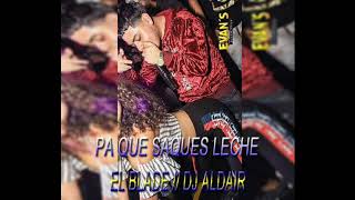 PA QUE SAQUES LECHE  EL BLADE FT DJ ALDAIR  CHANCADERA [upl. by Anavlys]