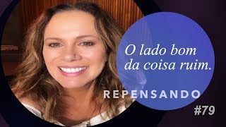 O LADO BOM DA COISA RUIM  REPENSANDO 79 [upl. by Oesile]