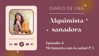 Ep 4 Mi historia con la salud 3 de 4 Diario de una alquimista sanadora [upl. by Dobb550]