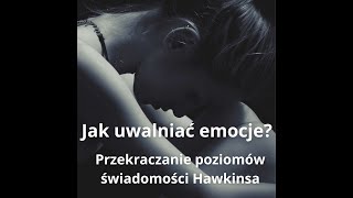 Jak uwalniać emocje Przekraczanie poziomów świadomości Hawkinsa [upl. by Mirisola]