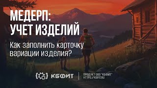 КБФИТ МЕДЕРП Как заполнить карточку вариации изделия [upl. by Atnicaj]