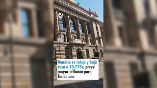 Banxico se relaja y baja tasa a 1075 prevé mayor inflación para fin de año [upl. by Jardena]