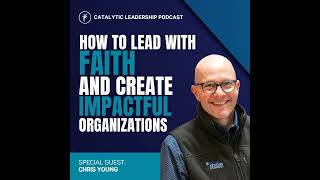 How to Lead with Faith and Create Impactful Organizations with Chris Young [upl. by Linzy]