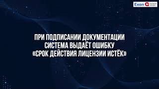 При подписании документации система выдаёт ошибку «Срок действия лицензии истёк» [upl. by Sibley]