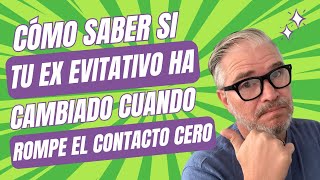 Cómo saber si TU EX EVITATIVO ha cambiado cuando rompe EL CONTACTO CERO [upl. by Zhang8]