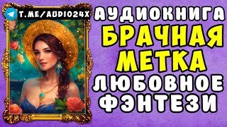 🌸 АУДИОКНИГА ЛЮБОВНОЕ ФЭНТЕЗИ БРАЧНАЯ МЕТКА 🌺 СЛУШАТЬ ПОЛНОСТЬЮ 🌺 НОВИНКА 2024 🌸 [upl. by Nawat]