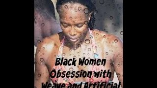 Black Women Obsession With Weave amp Artificial Hair [upl. by Orelee]