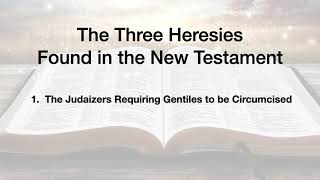 The Three Heresies Found in the New Testament [upl. by Daley259]