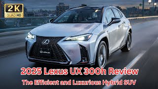 2025 Lexus UX 300h Review The Efficient and Luxurious Hybrid SUV [upl. by Ruff]