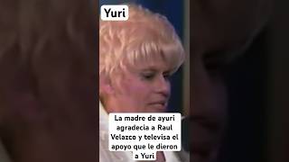 Yuri la madre de Yuri Dulce Maria Canceco agradacida siempre de Raul Velazco por el apoyo a Yuri [upl. by Eberly]