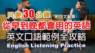 🎧保母級聽力訓練｜從早到晚都會用的英語｜英文口語範例全攻略｜零基礎學英文｜日常英語學習  30分鐘英文｜最高效的學習方法｜English Listening（附中文配音英語聽力初級英文聽力 [upl. by Oiredised82]