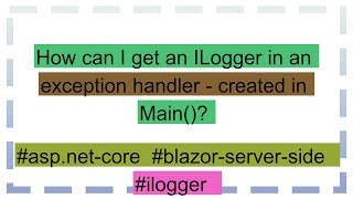 How can I get an ILogger in an exception handler  created in Main [upl. by Anal]