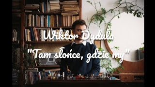 Wiktor Dyduła  quotTam słońce gdzie myquot  tekstlyrics [upl. by Raseac429]